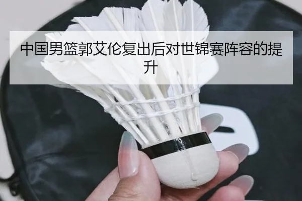 中国男篮郭艾伦复出后对世锦赛阵容的提升